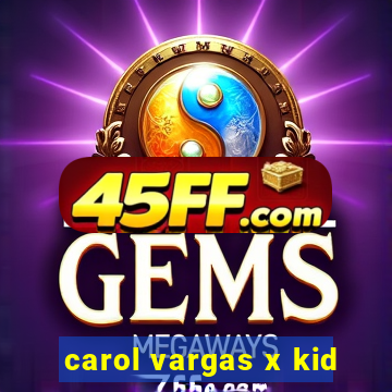 carol vargas x kid